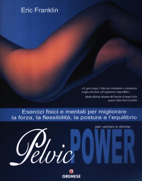 Pelvic Power per uomini e donne. Esercizi fisici e mentali per migliorare la forza, la flessibilità, la postura e l'equilibrio