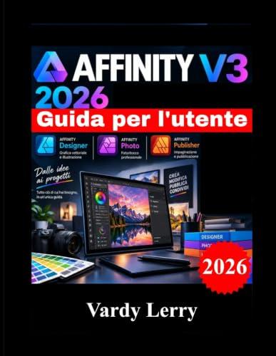 AFFINITY V3 2026 Guida per l'utente: Manuale per principianti, passo passo, su progettazione vettoriale, fotoritocco, impaginazione e flussi di lavoro creativi.