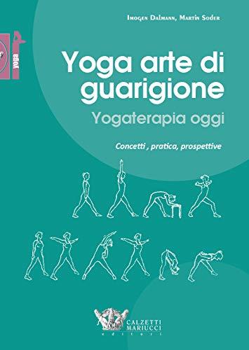 Yoga arte di guarigione. Yogaterapia oggi. Concetti, pratica, prospettive