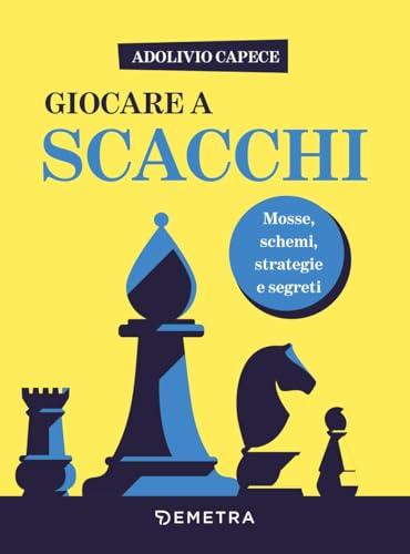 Giocare a scacchi. Mosse e schemi, strategie d'attacco e di difesa