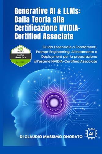 Generative AI & LLMs: Dalla Teoria alla Certificazione NVIDIA-Certified Associate: Guida Essenziale a Fondamenti, Prompt Engineering, Allineamento e ... all'esame NVIDIA-Certified Associate