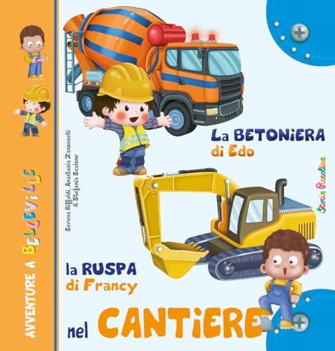 La betoniera di Edo. La ruspa di Francy. Nel cantiere. Ediz. illustrata
