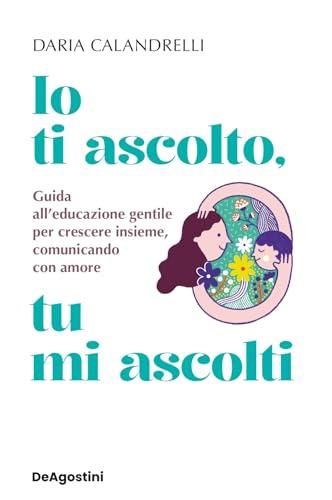 Io ti ascolto, tu mi ascolti: Guida all'educazione gentile per crescere insieme, comunicando con amore
