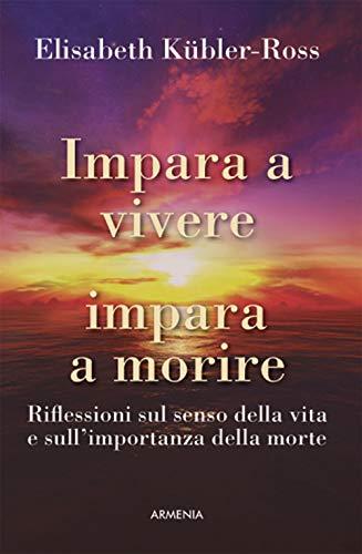 Impara a vivere, impara a morire. Riflessioni sul senso della vita e sull’importanza della morte