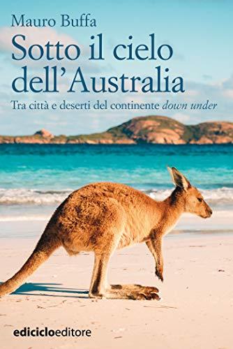 Sotto il cielo dell'Australia: Tra città e deserti del continente down under