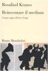 Reinventare il medium. Cinque saggi sull'arte d'oggi