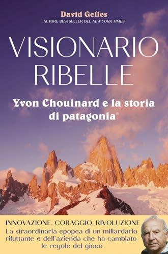 Visionario ribelle. Yvon Chouinard e la storia di Patagonia