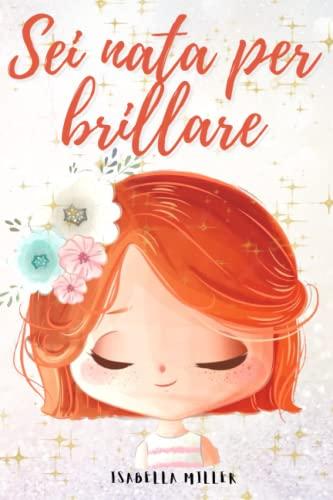 Sei nata per brillare: Un dolce libro per bambini per aumentare l'autostima dei vostri figli (Libri motivazionali per bambine) (Italian Edition)