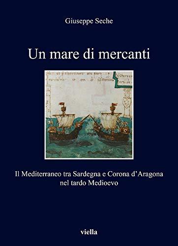 Un mare di mercanti: il Mediterraneo tra Sardegna e Corona d'Aragona nel tardo Medioevo