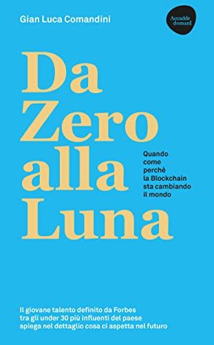 Da Zero alla Luna - Quando, Come, Perché la Blockchain Sta Cambiando il Mondo - Seconda Edizione Ampliata