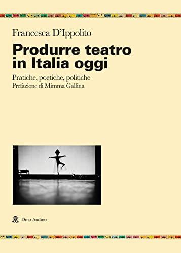 Produrre teatro in Italia oggi: pratiche, poetiche, politiche