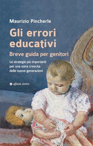 Gli errori educativi. Breve guida per genitori. Le strategie più importanti per una sana crescita delle nuove generazioni