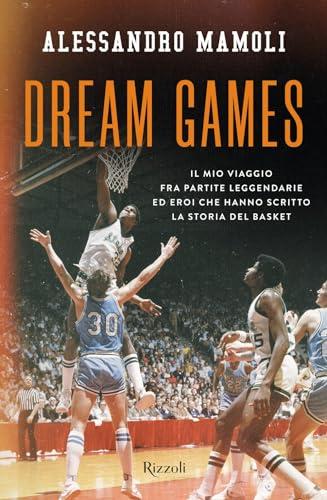 Dream Games: Il mio viaggio fra partite leggendarie ed eroi che hanno scritto la storia del basket