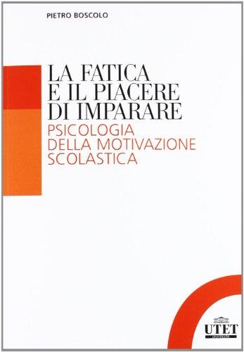 La fatica e il piacere di imparare. Psicologia della motivazione scolastica
