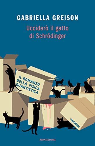 Ucciderò il gatto di Schrödinger: Il romanzo della fisica quantistica