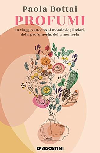 Profumi: Un viaggio attorno al mondo degli odori, della profumeria, della memoria