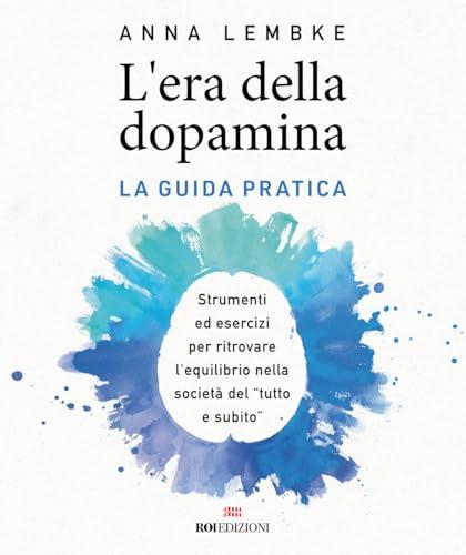 L'era della dopamina. La guida pratica. Strumenti ed esercizi per ritrovare l'equilibrio nella società del 