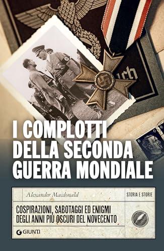 I complotti della Seconda guerra mondiale: Cospirazioni, sabotaggi ed enigmi degli anni più oscuri del Novecento