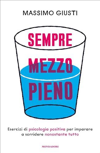 Sempre mezzo pieno: Esercizi di psicologia positiva per imparare a sorridere nonostante tutto