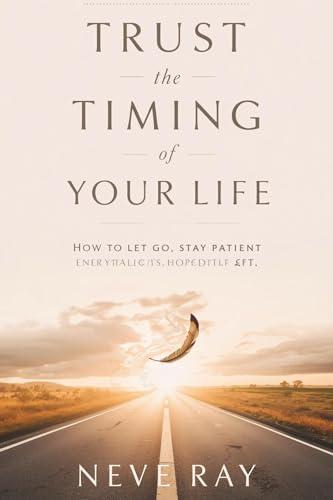 Trust the Timing of Your Life: Come Lasciare Andare, Avere Pazienza e Credere che Tutto si Risolverà