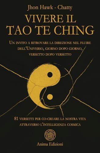 Vivere il Tao Te Ching. Un invito a ritrovare la direzione nel fluire dell'Universo, giorno dopo giorno, versetto dopo versetto. 81 versetti per co-creare la nostra vita attraverso l'intelligenza ...