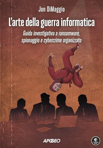 L'arte della guerra informatica: Guida investigativa a ransomware, spionaggio e cybercrime organizzato