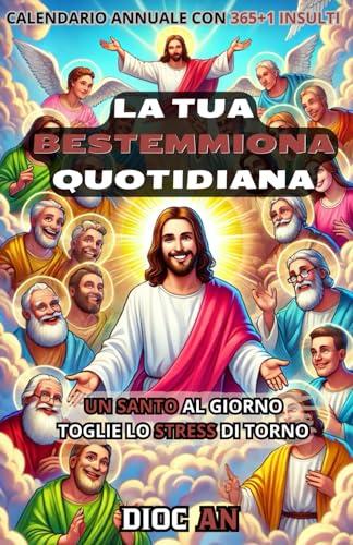La Tua Bestemmiona Quotidiana: Un Santo al Giorno Toglie lo Stress di Torno - Calendario Annuale
