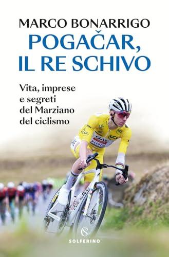 Pogačar, il re schivo. Vita, imprese e segreti del marziano del ciclismo