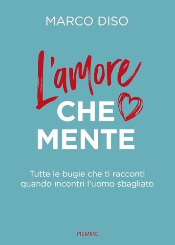 L'amore che mente. Tutte le bugie che ti racconti quando incontri l'uomo sbagliato