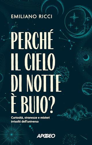 Perché il cielo di notte è buio? Curiosità, stranezze e misteri irrisolti dell'universo