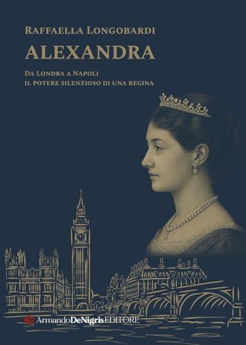 Alexandra. Il potere silenzioso di una regina in un viaggio da Londra a Napoli