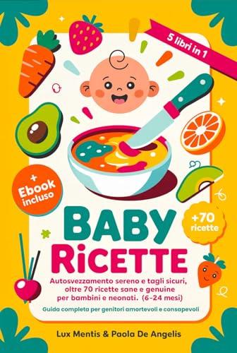 Baby Ricette: 5 Libri in 1 - Autosvezzamento Sereno e Tagli Sicuri