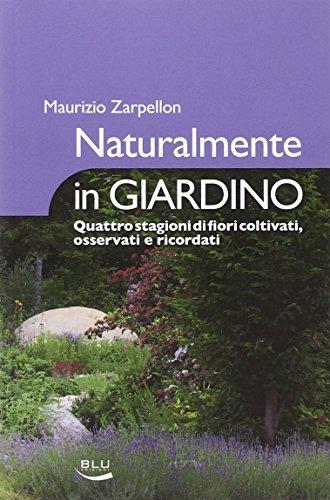 Naturalmente in giardino. Quattro stagioni di fiori coltivati, osservati e ricordati