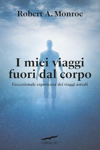 I miei viaggi fuori dal corpo. L'eccezionale esperienza dei viaggi astrali