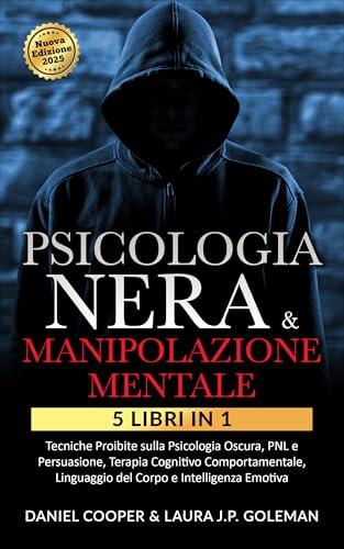 PSICOLOGIA NERA & MANIPOLAZIONE MENTALE : 5 libri in 1 Tecniche Proibite sulla Psicologia Oscura, PNL e Persuasione| Terapia Cognitivo Comportamentale, Linguaggio del Corpo e Intelligenza Emotiva.