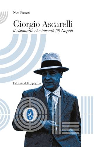 Giorgio Ascarelli. Il visionario che inventò (il) Napoli