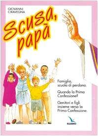 Scusa, papà. Famiglia, scuola di perdono. Quando la prima confessione? Genitori e figli insieme verso la Prima Confessione