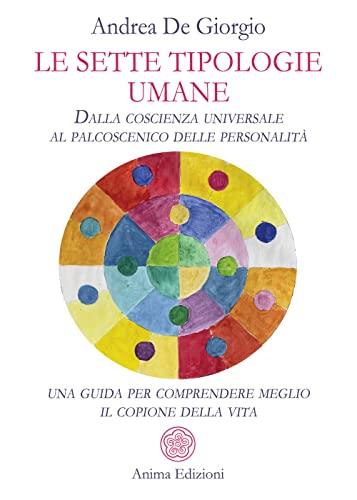 Le Sette Tipologie Umane. Dalla coscienza universale al palcoscenico delle personalità: una guida per comprendere meglio il copione della vita