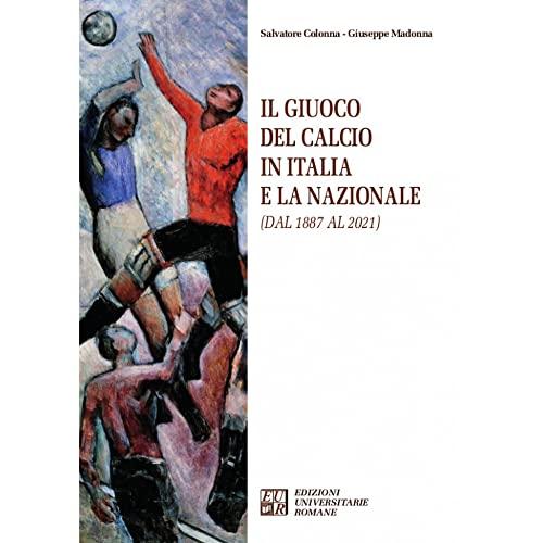Il giuoco del calcio in Italia e la Nazionale (dal 1887 al 2021)
