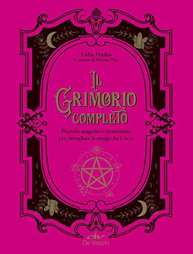 Il Grimorio Completo: Pratiche Magiche e Incantesimi per Risvegliare la Strega che è in Te