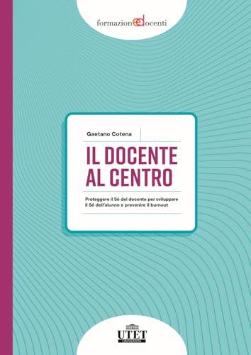 Il docente al centro. Proteggere il Sé del docente per sviluppare il Sé dell'alunno e prevenire il burnout