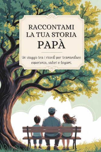 Papà, raccontami la tua storia: Un viaggio tra i ricordi per tramandare esperienze, valori e legami