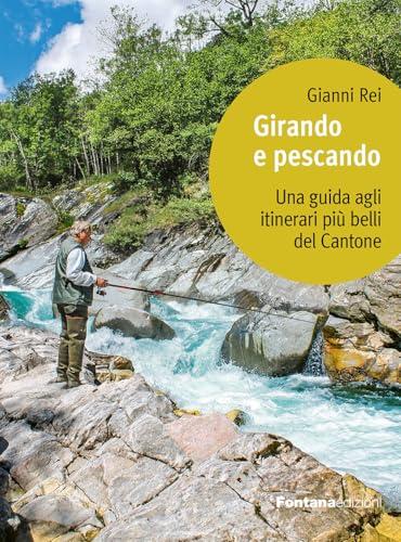 Girando e pescando. Una guida agli itinerari più belli del Cantone Ticino