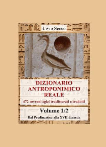 Dizionario Antroponimico Reale: 472 Sovrani Egizi Traslitterati e Tradotti (Vol. 1)
