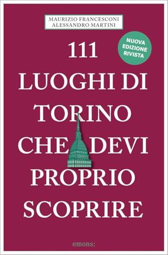 111 luoghi di Torino che devi proprio scoprire. Nuova ediz.