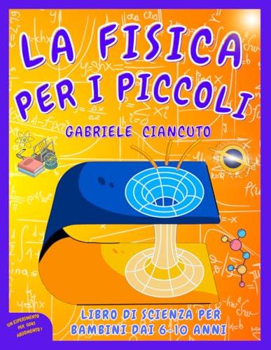 La Fisica per i Piccoli: Libro di Scienza per Bambini, 6-10 anni, impara divertendoti e scopri come la Fisica si nasconde nei giochi quotidiani! (Italian Edition)
