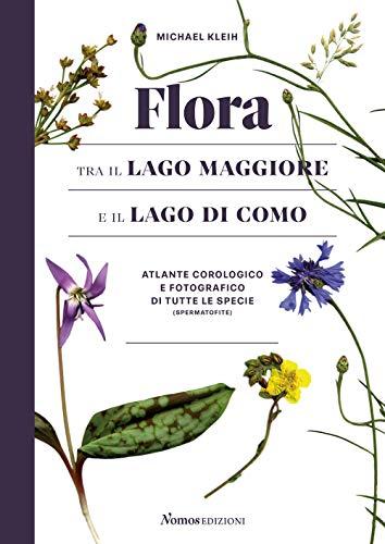 Flora tra il Lago Maggiore e il Lago di Como. Atlante corologico e fotografico di tutte le specie (spermatofite). Ediz. illustrata