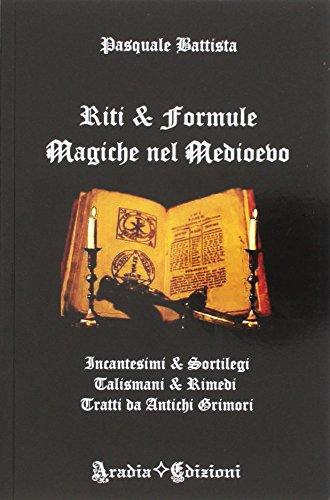 Riti e formule magiche nel medioevo. Incantesimi e sortilegi, talismani e rimedi, tratti da antichi grimori