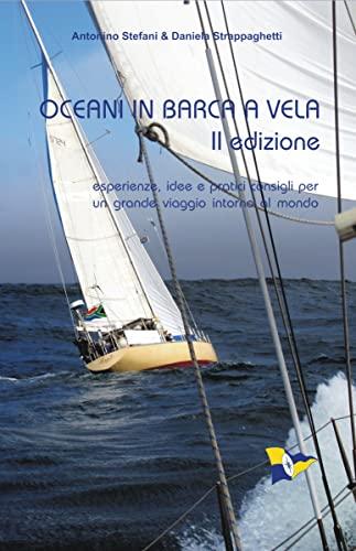 Oceani in Barca a Vela - II Edizione: Esperienze, Idee e Pratici Consigli per un Grande Viaggio Intorno al Mondo