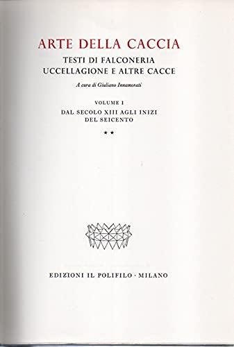 Arte della caccia. Trattati di falconeria, uccellagione e altre cacce dal secolo XIII agli inizi del Seicento